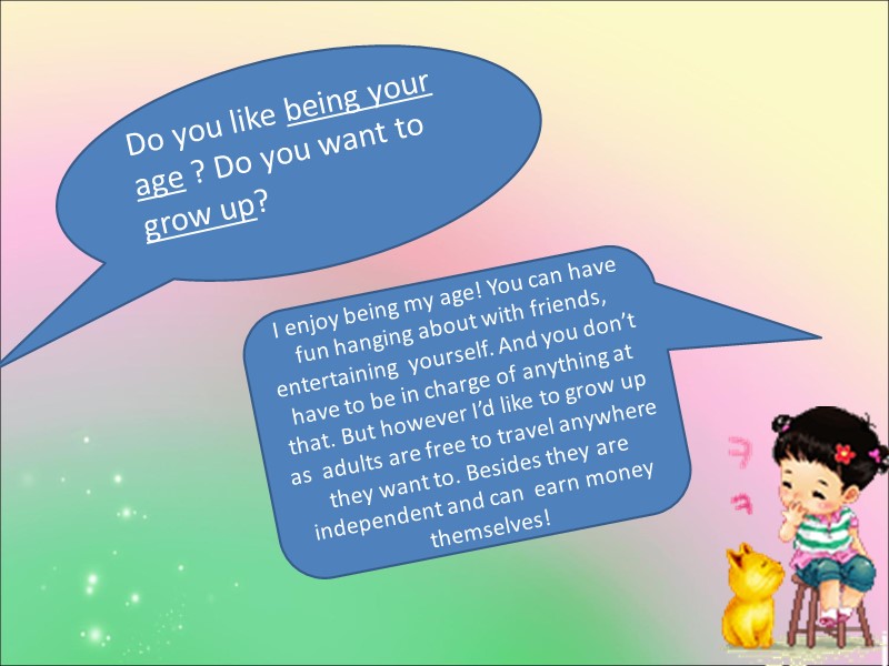 Do you like being your age ? Do you want to grow up? 